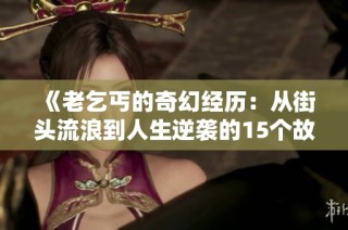 《老乞丐的奇幻经历：从街头流浪到人生逆袭的15个故事》