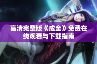 高清完整版《成全》免费在线观看与下载指南