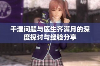 干湿问题与医生齐满月的深度探讨与经验分享