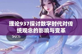 理论937探讨数字时代对传统观念的影响与变革