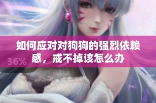 如何应对对狗狗的强烈依赖感，戒不掉该怎么办