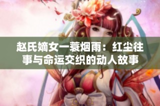 赵氏嫡女一蓑烟雨：红尘往事与命运交织的动人故事
