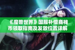 《魔兽世界》国服补偿商栈币领取指南及发放位置详解
