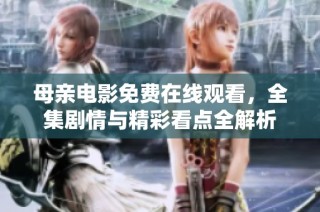 母亲电影免费在线观看，全集剧情与精彩看点全解析