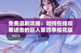 免费追剧攻略：如何在线观看进击的巨人第四季樱花版