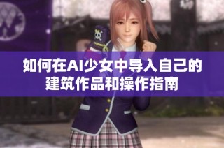 如何在AI少女中导入自己的建筑作品和操作指南