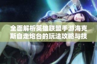 全面解析英雄联盟手游海克斯自走炮台的玩法攻略与技巧
