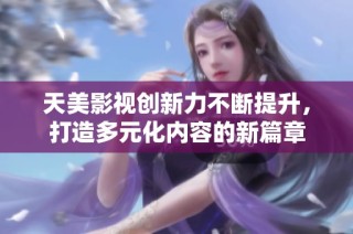 天美影视创新力不断提升，打造多元化内容的新篇章