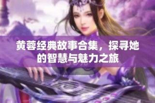 黄蓉经典故事合集，探寻她的智慧与魅力之旅