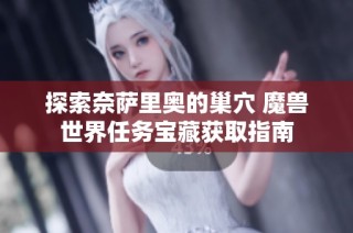 探索奈萨里奥的巢穴 魔兽世界任务宝藏获取指南