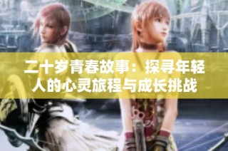 二十岁青春故事：探寻年轻人的心灵旅程与成长挑战