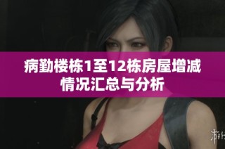 病勤楼栋1至12栋房屋增减情况汇总与分析