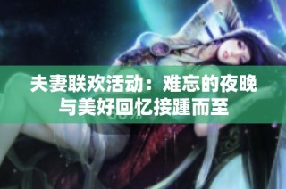 夫妻联欢活动：难忘的夜晚与美好回忆接踵而至
