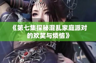 《第七集探秘混乱家庭派对的欢笑与烦恼》