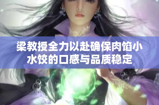 梁教授全力以赴确保肉馅小水饺的口感与品质稳定