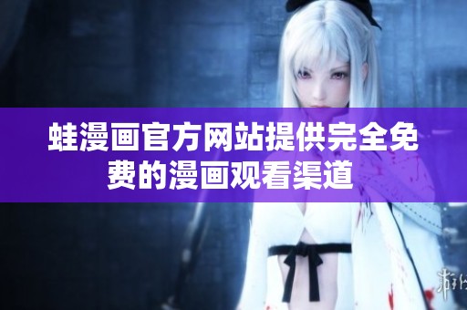 蛙漫画官方网站提供完全免费的漫画观看渠道 