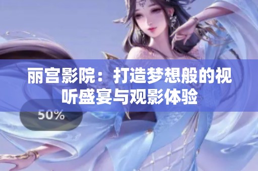 丽宫影院：打造梦想般的视听盛宴与观影体验