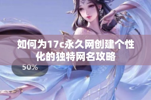 如何为17c永久网创建个性化的独特网名攻略