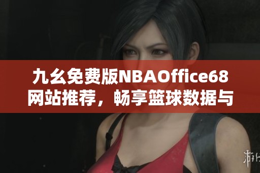 九幺免费版NBAOffice68网站推荐,畅享篮球数据与资讯 九幺免费版NBAOffice68网站推荐,畅享篮球数据与资讯