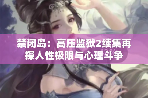 禁闭岛：高压监狱2续集再探人性极限与心理斗争
