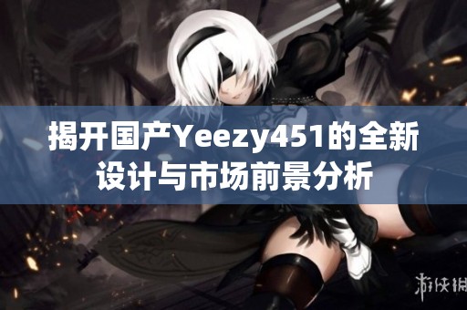 揭开国产Yeezy451的全新设计与市场前景分析