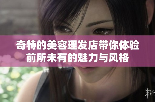 奇特的美容理发店带你体验前所未有的魅力与风格
