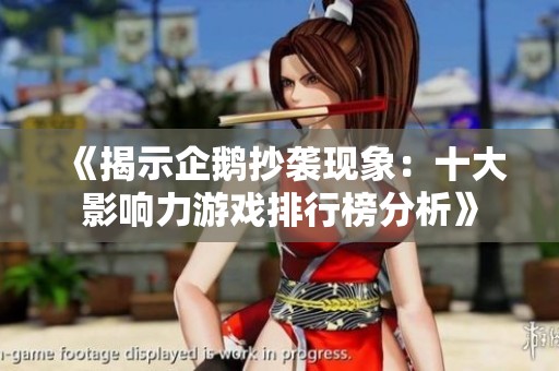 《揭示企鹅抄袭现象：十大影响力游戏排行榜分析》
