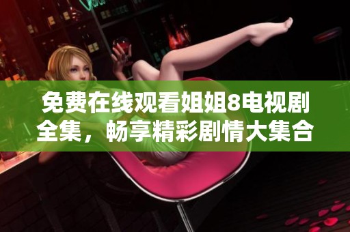 免费在线观看姐姐8电视剧全集，畅享精彩剧情大集合