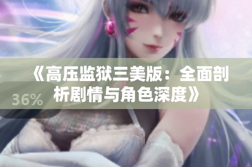 《高压监狱三美版：全面剖析剧情与角色深度》