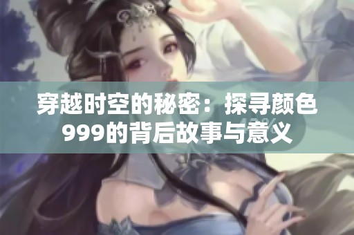 穿越时空的秘密：探寻颜色999的背后故事与意义