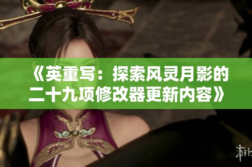 《英重写：探索风灵月影的二十九项修改器更新内容》