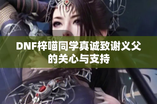 DNF梓喵同学真诚致谢义父的关心与支持