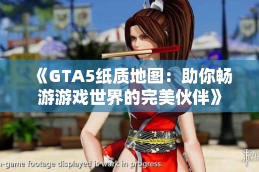 《GTA5纸质地图：助你畅游游戏世界的完美伙伴》