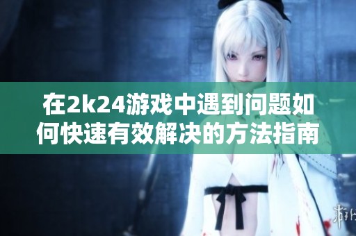 在2k24游戏中遇到问题如何快速有效解决的方法指南