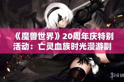 《魔兽世界》20周年庆特别活动：亡灵血族时光漫游副本揭秘
