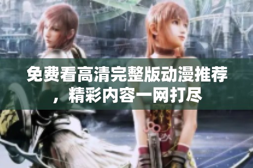 免费看高清完整版动漫推荐，精彩内容一网打尽
