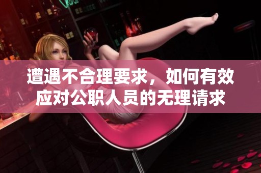 遭遇不合理要求，如何有效应对公职人员的无理请求
