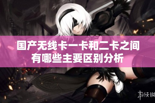 国产无线卡一卡和二卡之间有哪些主要区别分析