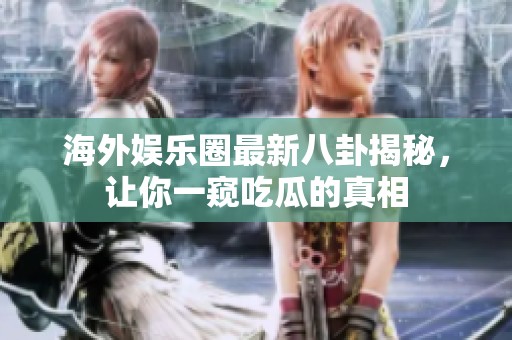 海外娱乐圈最新八卦揭秘，让你一窥吃瓜的真相