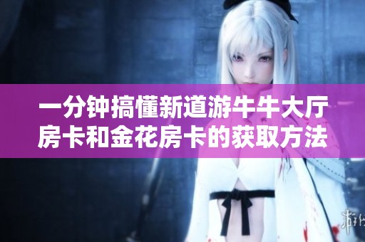 一分钟搞懂新道游牛牛大厅房卡和金花房卡的获取方法