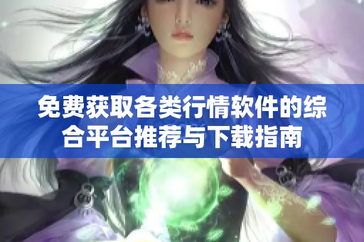 免费获取各类行情软件的综合平台推荐与下载指南