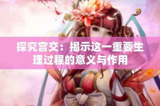探究宫交：揭示这一重要生理过程的意义与作用