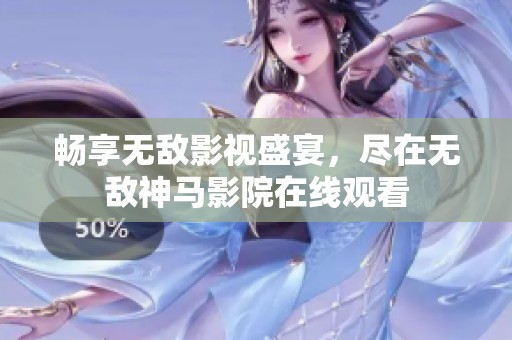 畅享无敌影视盛宴，尽在无敌神马影院在线观看