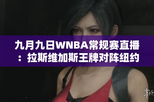 九月九日WNBA常规赛直播：拉斯维加斯王牌对阵纽约自由人