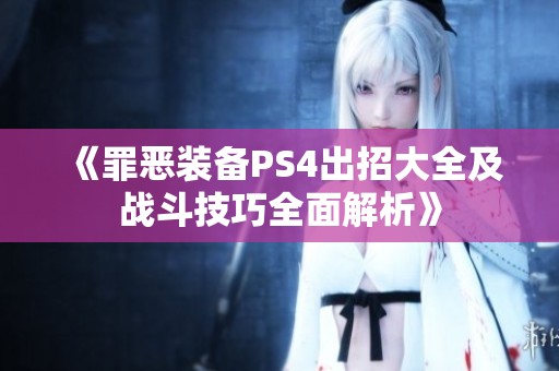 《罪恶装备PS4出招大全及战斗技巧全面解析》