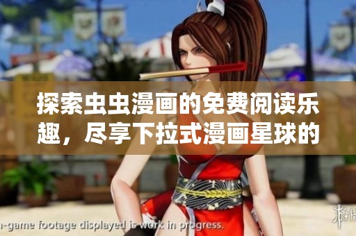 探索虫虫漫画的免费阅读乐趣，尽享下拉式漫画星球的精彩内容