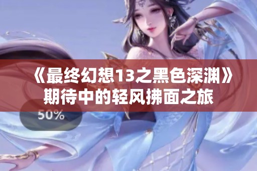 《最终幻想13之黑色深渊》期待中的轻风拂面之旅