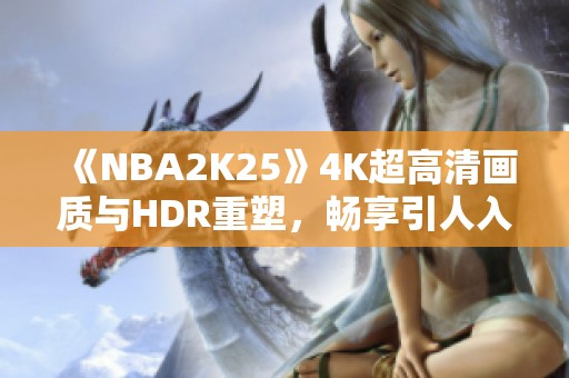 《NBA2K25》4K超高清画质与HDR重塑，畅享引人入胜游戏视觉体验