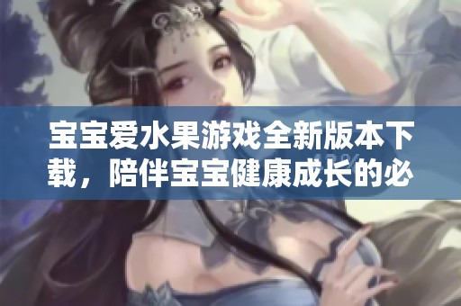 宝宝爱水果游戏全新版本下载，陪伴宝宝健康成长的必备应用