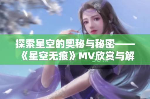 探索星空的奥秘与秘密——《星空无痕》MV欣赏与解析